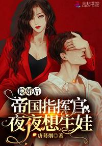隐婚后,帝国指挥官夜夜想生娃