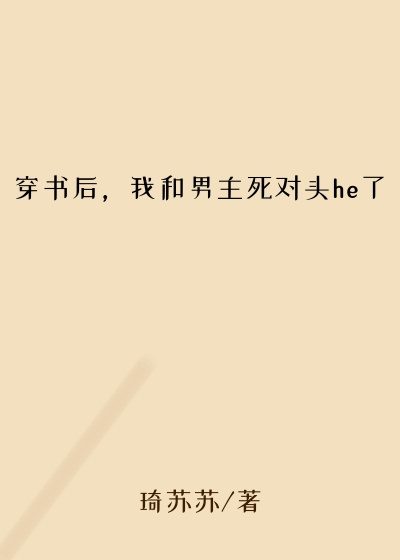 琦苏苏作品穿书后，我和男主死对头he了